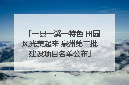 一县一溪一特色 田园风光美起来 泉州第二批建设项目名单公布