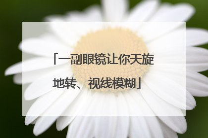 一副眼镜让你天旋地转、视线模糊