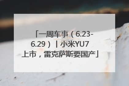 一周车事（6.23-6.29）丨小米YU7上市，雷克萨斯要国产