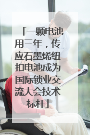 一颗电池用三年，传应石墨烯纽扣电池成为国际锁业交流大会技术标杆