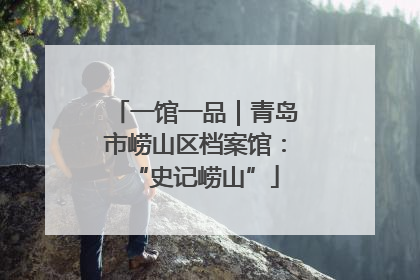 一馆一品｜青岛市崂山区档案馆：“史记崂山”