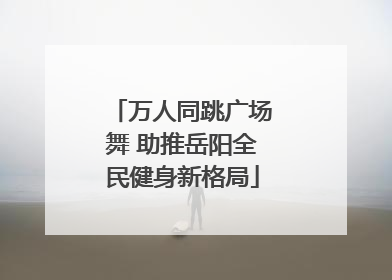 万人同跳广场舞 助推岳阳全民健身新格局