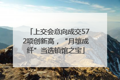 上交会意向成交572项创新高，“月壤成纤”当选镇馆之宝