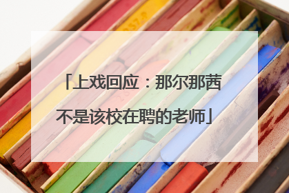 上戏回应：那尔那茜不是该校在聘的老师