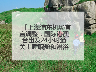 上海浦东机场官宣调整：国际港澳台出发24小时通关！睡眠舱和淋浴间也来了