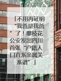 不用再证明“我爸是我爸”了！攀枝花公安发出四川首张“户籍人口直系亲属关系谱”