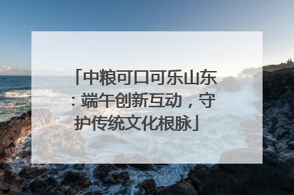 中粮可口可乐山东：端午创新互动，守护传统文化根脉