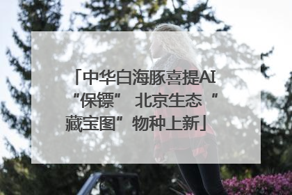 中华白海豚喜提AI“保镖” 北京生态“藏宝图”物种上新