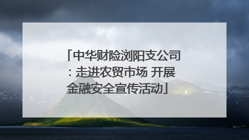 中华财险浏阳支公司：走进农贸市场 开展金融安全宣传活动