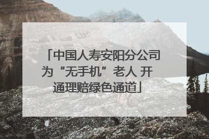 中国人寿安阳分公司为“无手机”老人 开通理赔绿色通道