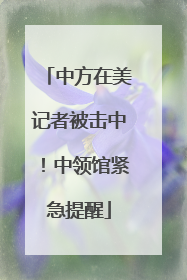 中方在美记者被击中！中领馆紧急提醒