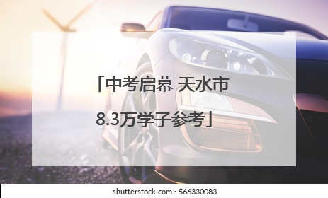 中考启幕 天水市8.3万学子参考