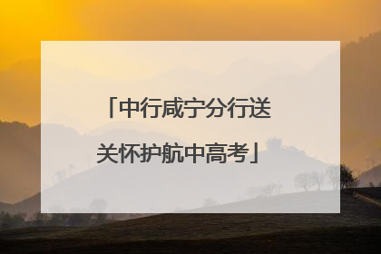 中行咸宁分行送关怀护航中高考