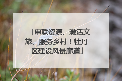 串联资源、激活文旅、服务乡村！牡丹区建设风景廊道
