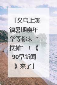 义乌上溪镇暑期嘉年华等你来“摆摊”！《90早新闻》来了
