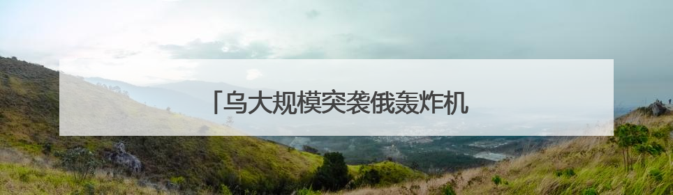 乌大规模突袭俄轰炸机，偏偏“漏”了它？