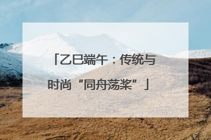 乙巳端午：传统与时尚“同舟荡桨”