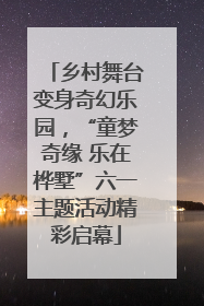 乡村舞台变身奇幻乐园，“童梦奇缘 乐在桦墅”六一主题活动精彩启幕