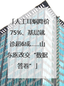 人工耳蜗降价75%、基层就诊超6成……山东医改交“数据答卷”