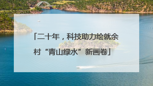 二十年，科技助力绘就余村“青山绿水”新画卷