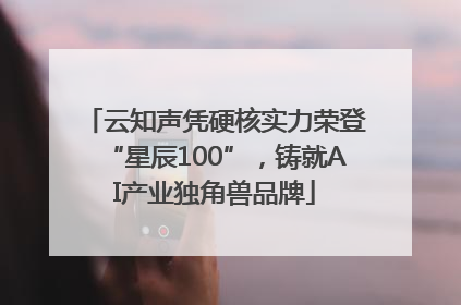 云知声凭硬核实力荣登“星辰100”，铸就AI产业独角兽品牌