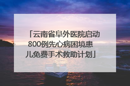 云南省阜外医院启动800例先心病困境患儿免费手术救助计划