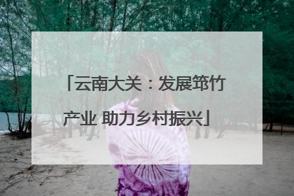 云南大关：发展筇竹产业 助力乡村振兴
