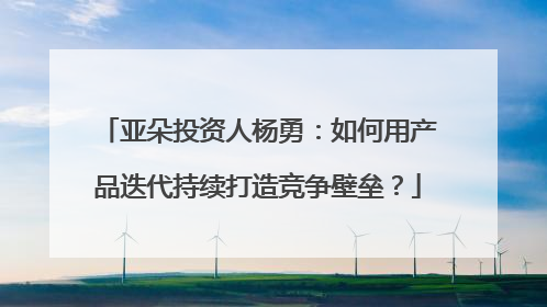 亚朵投资人杨勇：如何用产品迭代持续打造竞争壁垒？