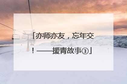 亦师亦友，忘年交！——援青故事③