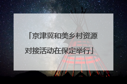 京津冀和美乡村资源对接活动在保定举行