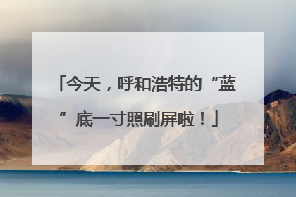 今天，呼和浩特的“蓝”底一寸照刷屏啦！