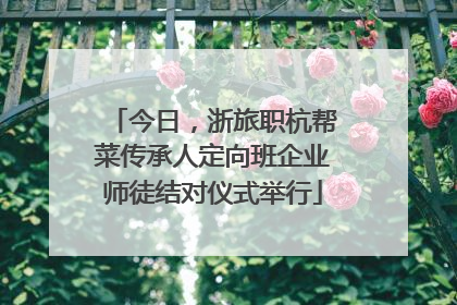今日，浙旅职杭帮菜传承人定向班企业师徒结对仪式举行