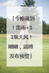 今晚就到！雷雨+11级大风！刚刚，淄博发布预警