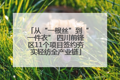 从“一根丝”到“一件衣” 四川前锋区11个项目签约夯实轻纺全产业链