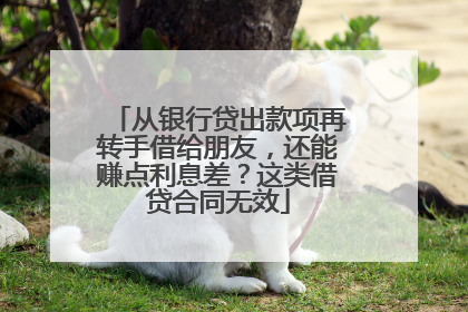 从银行贷出款项再转手借给朋友，还能赚点利息差？这类借贷合同无效