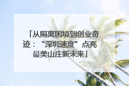 从隔离困境到创业奇迹：“深圳速度”点亮最美山庄新未来