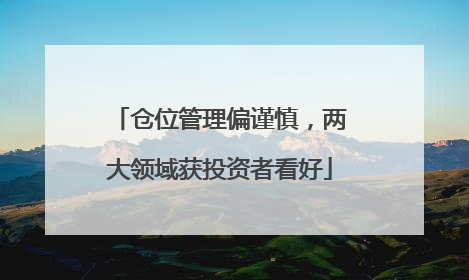 仓位管理偏谨慎，两大领域获投资者看好