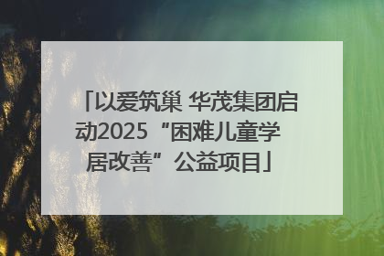 以爱筑巢 华茂集团启动2025“困难儿童学居改善”公益项目