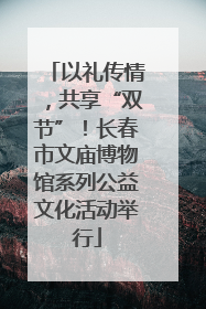 以礼传情，共享“双节”！长春市文庙博物馆系列公益文化活动举行