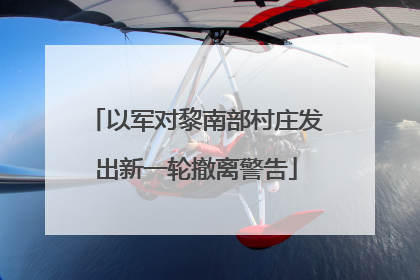 以军对黎南部村庄发出新一轮撤离警告