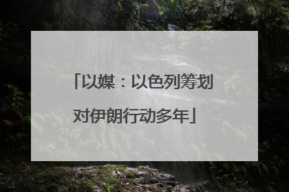 以媒：以色列筹划对伊朗行动多年