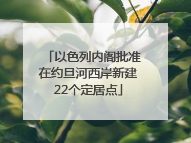 以色列内阁批准在约旦河西岸新建22个定居点