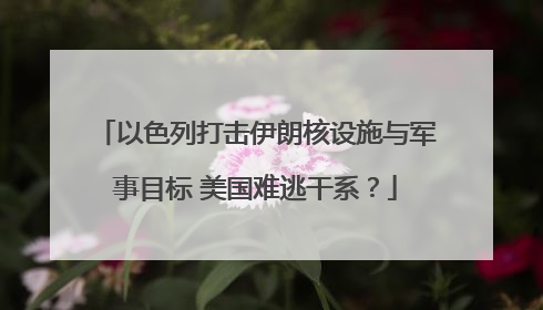 以色列打击伊朗核设施与军事目标 美国难逃干系？