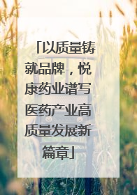 以质量铸就品牌，悦康药业谱写医药产业高质量发展新篇章