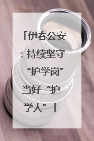 伊春公安：持续坚守“护学岗” 当好“护学人”