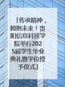 传承精神，拥抱未来！贵阳信息科技学院举行2025届学生毕业典礼暨学位授予仪式