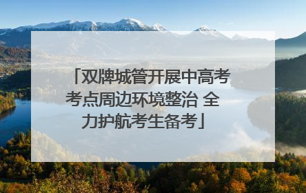 双牌城管开展中高考考点周边环境整治 全力护航考生备考