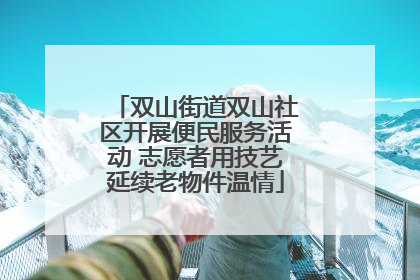 双山街道双山社区开展便民服务活动 志愿者用技艺延续老物件温情
