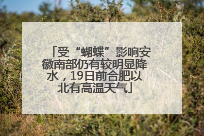 受“蝴蝶”影响安徽南部仍有较明显降水，19日前合肥以北有高温天气