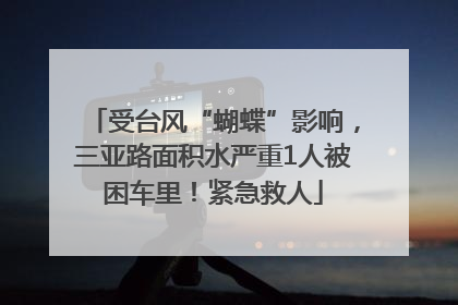 受台风“蝴蝶”影响，三亚路面积水严重1人被困车里！紧急救人